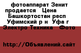 фотоаппарат Зенит продается › Цена ­ 300 - Башкортостан респ., Уфимский р-н, Уфа г. Электро-Техника » Фото   